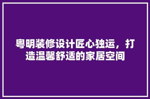 粤明装修设计匠心独运，打造温馨舒适的家居空间