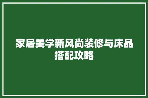 家居美学新风尚装修与床品搭配攻略