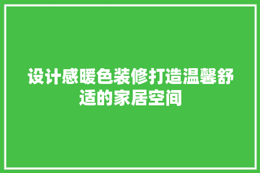 设计感暖色装修打造温馨舒适的家居空间