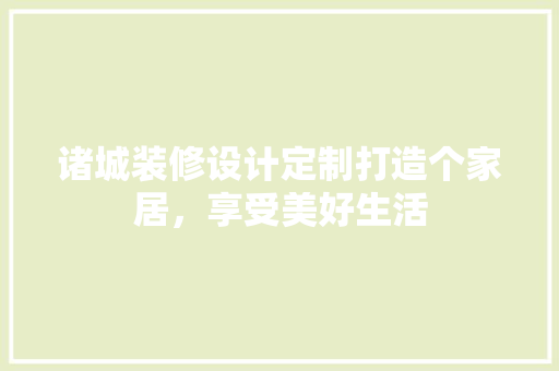 诸城装修设计定制打造个家居，享受美好生活