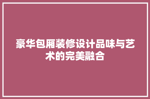 豪华包厢装修设计品味与艺术的完美融合  第1张