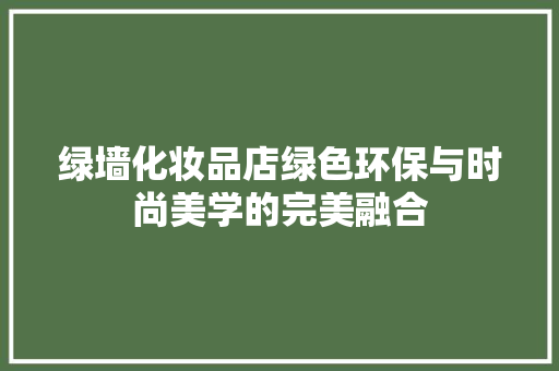 绿墙化妆品店绿色环保与时尚美学的完美融合