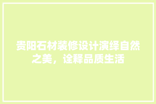贵阳石材装修设计演绎自然之美，诠释品质生活  第1张