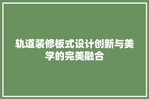 轨道装修板式设计创新与美学的完美融合  第1张
