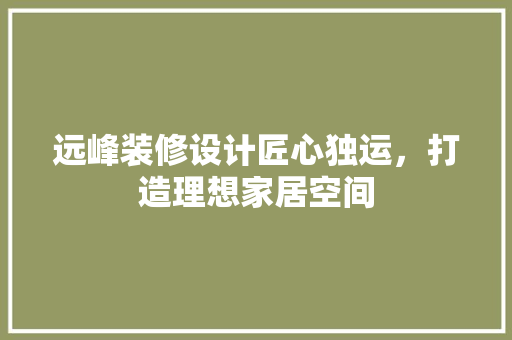 远峰装修设计匠心独运，打造理想家居空间