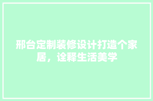 邢台定制装修设计打造个家居，诠释生活美学