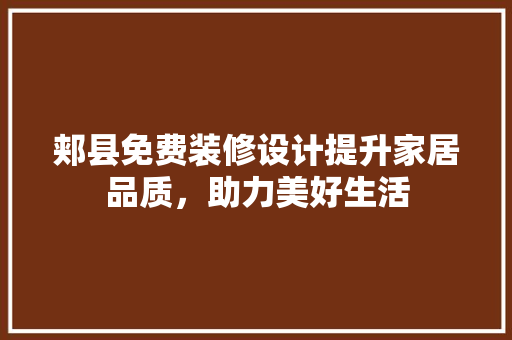 郏县免费装修设计提升家居品质，助力美好生活  第1张