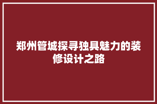 郑州管城探寻独具魅力的装修设计之路  第1张