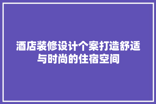 酒店装修设计个案打造舒适与时尚的住宿空间