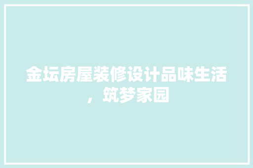 金坛房屋装修设计品味生活，筑梦家园