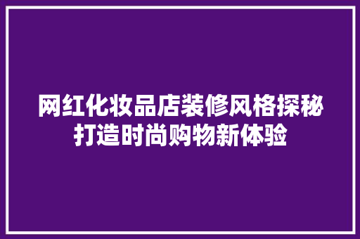 网红化妆品店装修风格探秘打造时尚购物新体验