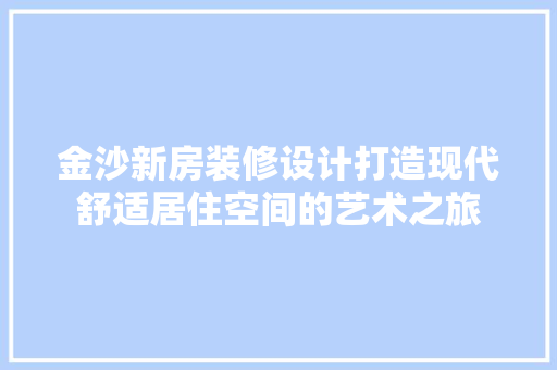 金沙新房装修设计打造现代舒适居住空间的艺术之旅  第1张