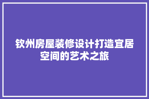 钦州房屋装修设计打造宜居空间的艺术之旅