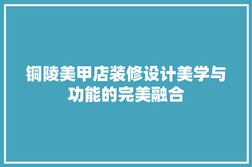 铜陵美甲店装修设计美学与功能的完美融合