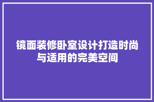 镜面装修卧室设计打造时尚与适用的完美空间