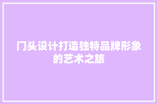 门头设计打造独特品牌形象的艺术之旅