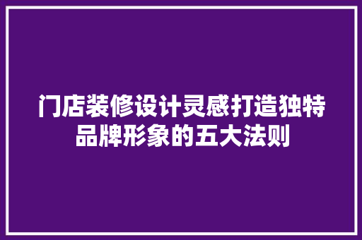 门店装修设计灵感打造独特品牌形象的五大法则