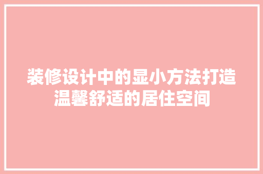 装修设计中的显小方法打造温馨舒适的居住空间  第1张