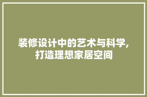 装修设计中的艺术与科学,打造理想家居空间
