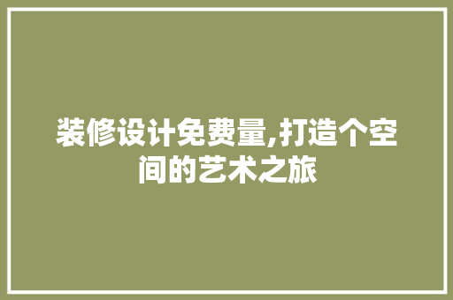 装修设计免费量,打造个空间的艺术之旅
