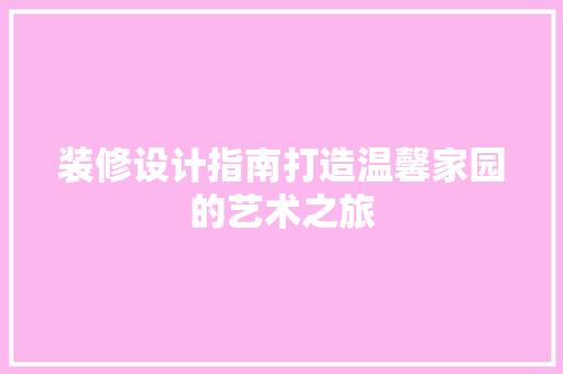 装修设计指南打造温馨家园的艺术之旅