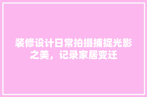 装修设计日常拍摄捕捉光影之美，记录家居变迁