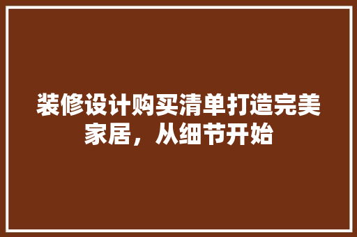 装修设计购买清单打造完美家居，从细节开始  第1张