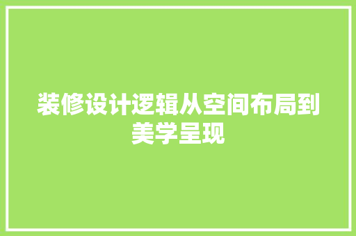 装修设计逻辑从空间布局到美学呈现