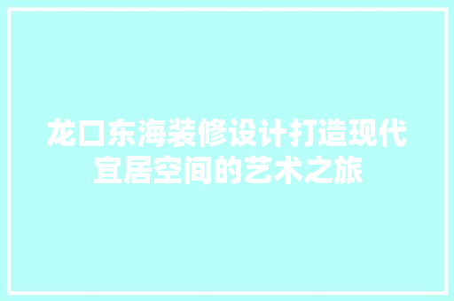 龙口东海装修设计打造现代宜居空间的艺术之旅  第1张
