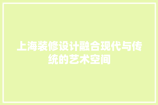 上海装修设计融合现代与传统的艺术空间
