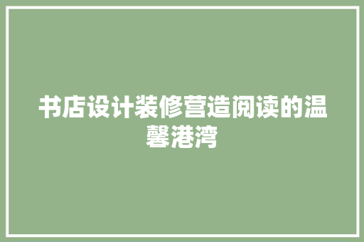 书店设计装修营造阅读的温馨港湾