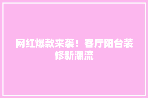 网红爆款来袭！客厅阳台装修新潮流