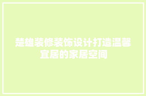 楚雄装修装饰设计打造温馨宜居的家居空间