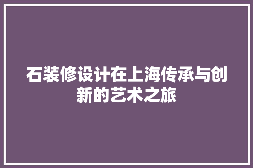 石装修设计在上海传承与创新的艺术之旅