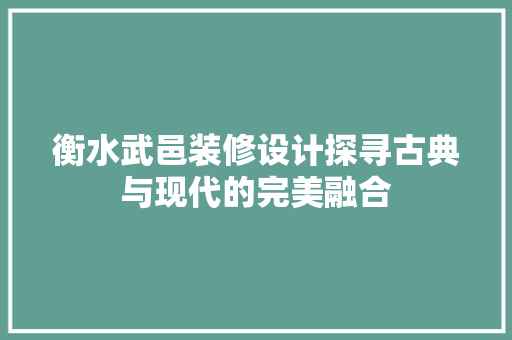 衡水武邑装修设计探寻古典与现代的完美融合
