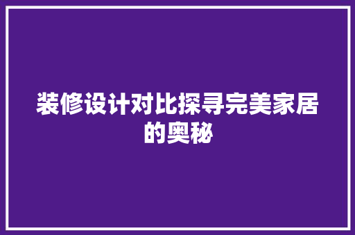 装修设计对比探寻完美家居的奥秘