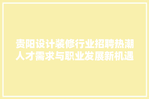 贵阳设计装修行业招聘热潮人才需求与职业发展新机遇