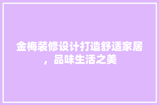 金梅装修设计打造舒适家居，品味生活之美