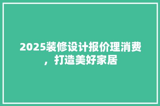 2025装修设计报价理消费，打造美好家居
