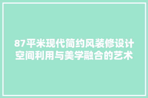 87平米现代简约风装修设计空间利用与美学融合的艺术展现
