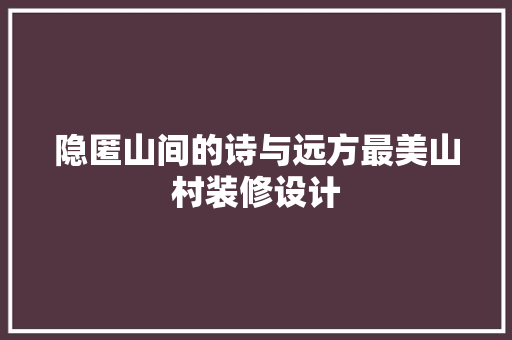 隐匿山间的诗与远方最美山村装修设计