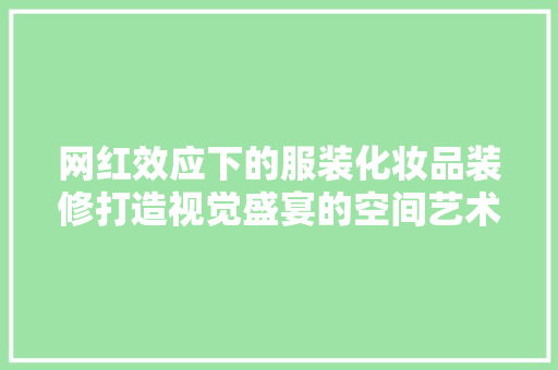 网红效应下的服装化妆品装修打造视觉盛宴的空间艺术