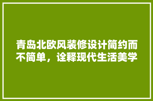 青岛北欧风装修设计简约而不简单，诠释现代生活美学