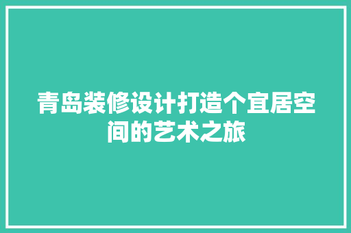 青岛装修设计打造个宜居空间的艺术之旅