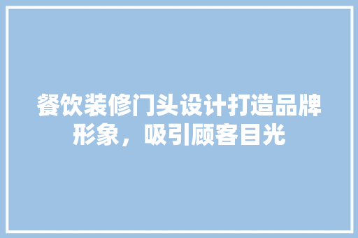 餐饮装修门头设计打造品牌形象，吸引顾客目光