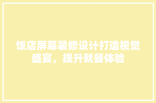 饭店屏幕装修设计打造视觉盛宴，提升就餐体验
