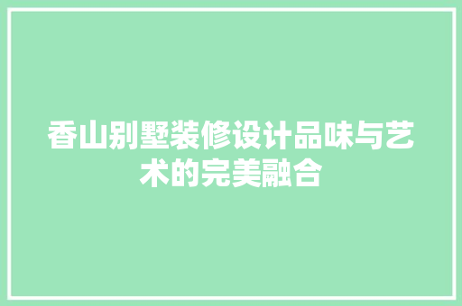 香山别墅装修设计品味与艺术的完美融合