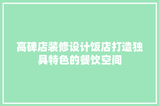 高碑店装修设计饭店打造独具特色的餐饮空间
