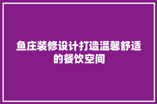 鱼庄装修设计打造温馨舒适的餐饮空间