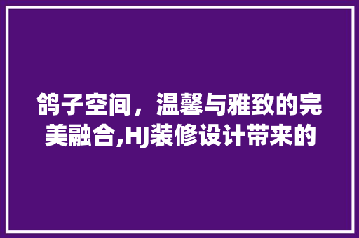 鸽子空间，温馨与雅致的完美融合,HJ装修设计带来的视觉盛宴
